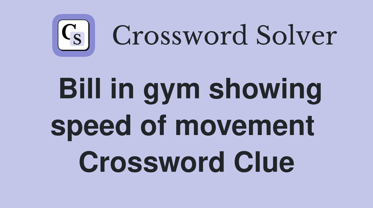 Bill in gym showing speed of movement  Crossword Clue