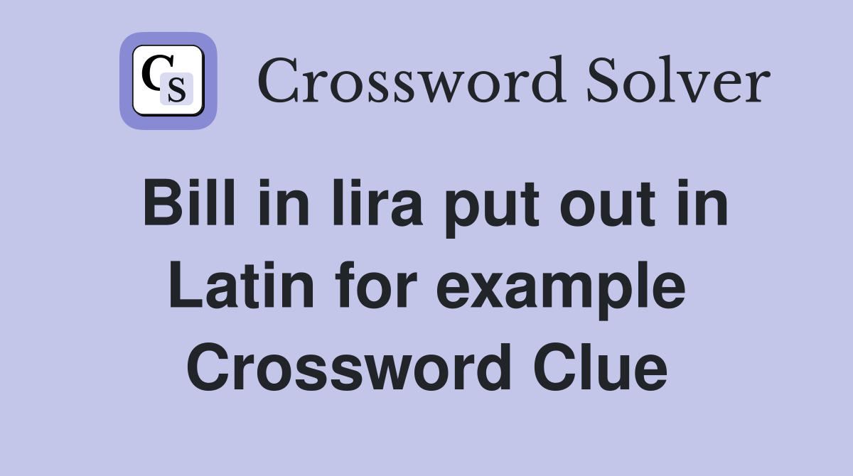 Bill in lira put out in Latin for example Crossword Clue