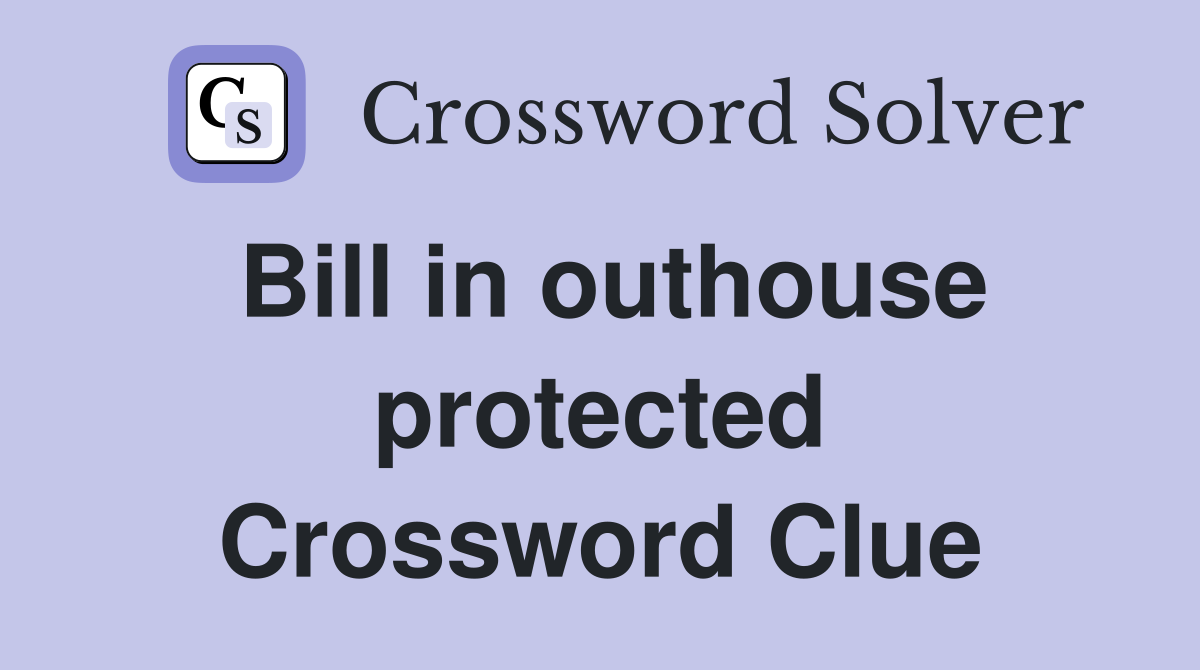 Bill in outhouse protected Crossword Clue