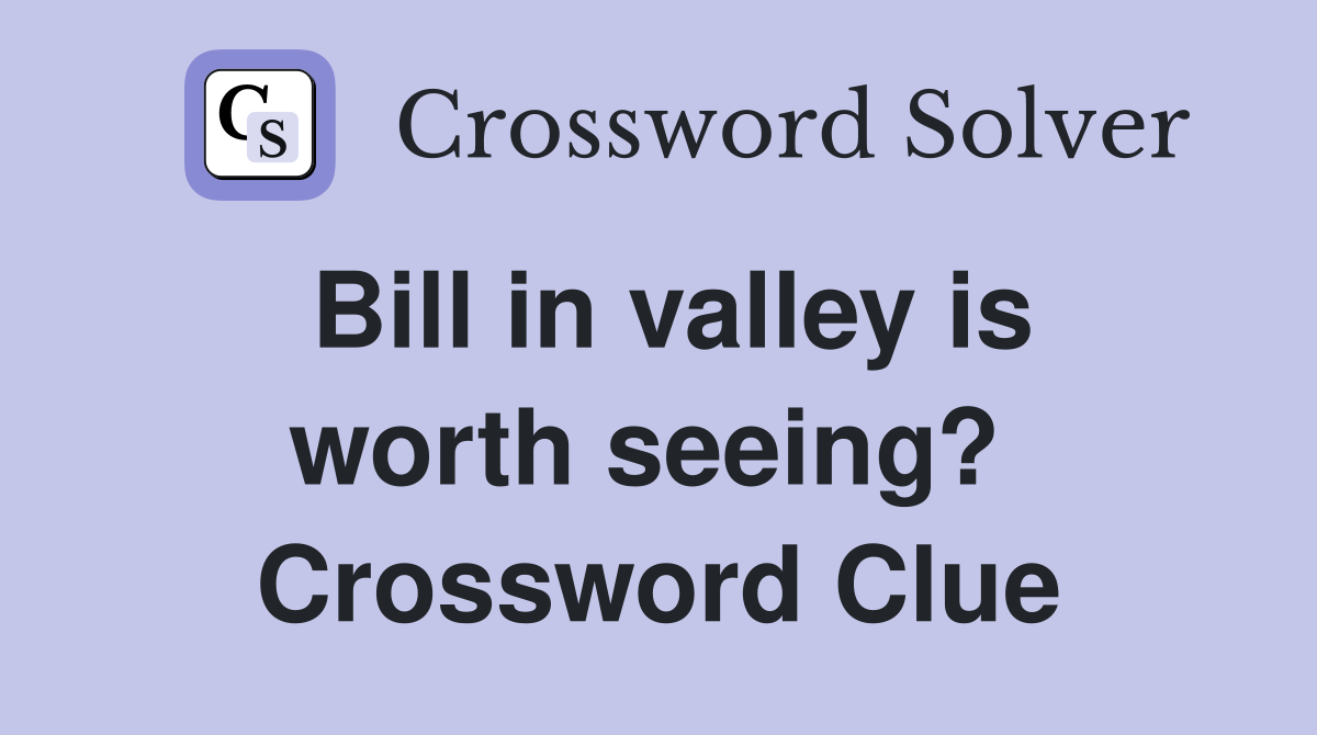 Bill in valley is worth seeing?  Crossword Clue