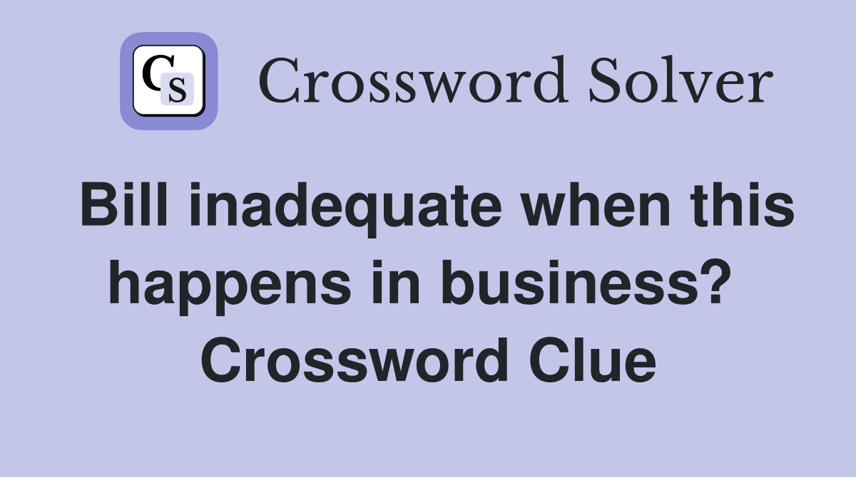 Bill inadequate when this happens in business?  Crossword Clue
