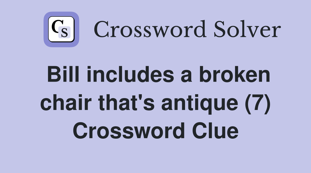 Bill includes a broken chair that's antique (7) Crossword Clue