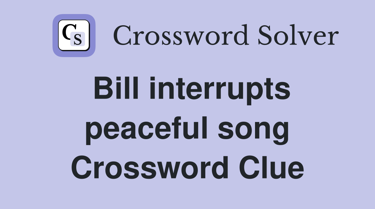Bill interrupts peaceful song Crossword Clue