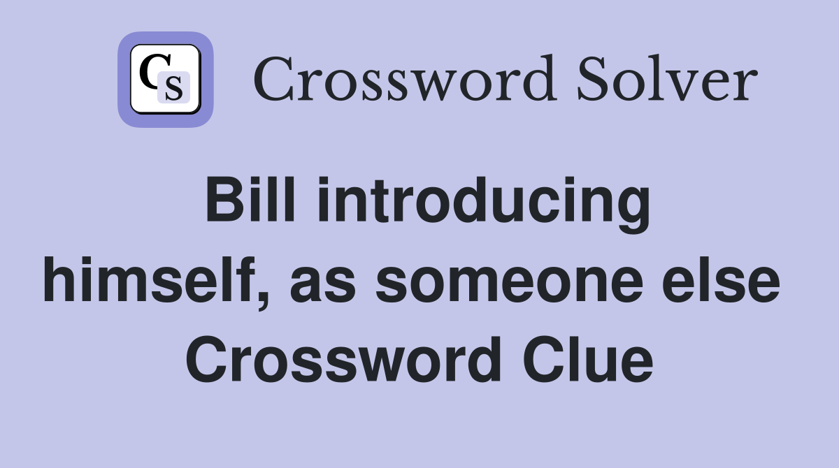 Bill introducing himself, as someone else  Crossword Clue