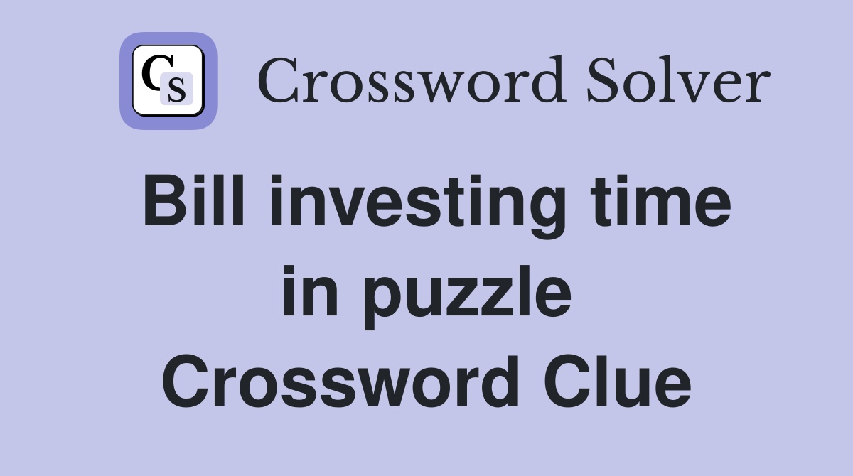 Bill investing time in puzzle Crossword Clue