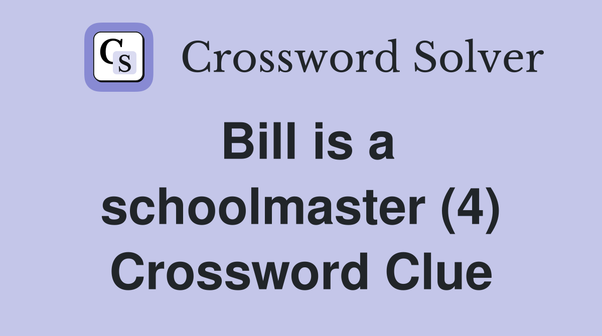 Bill is a schoolmaster (4) Crossword Clue