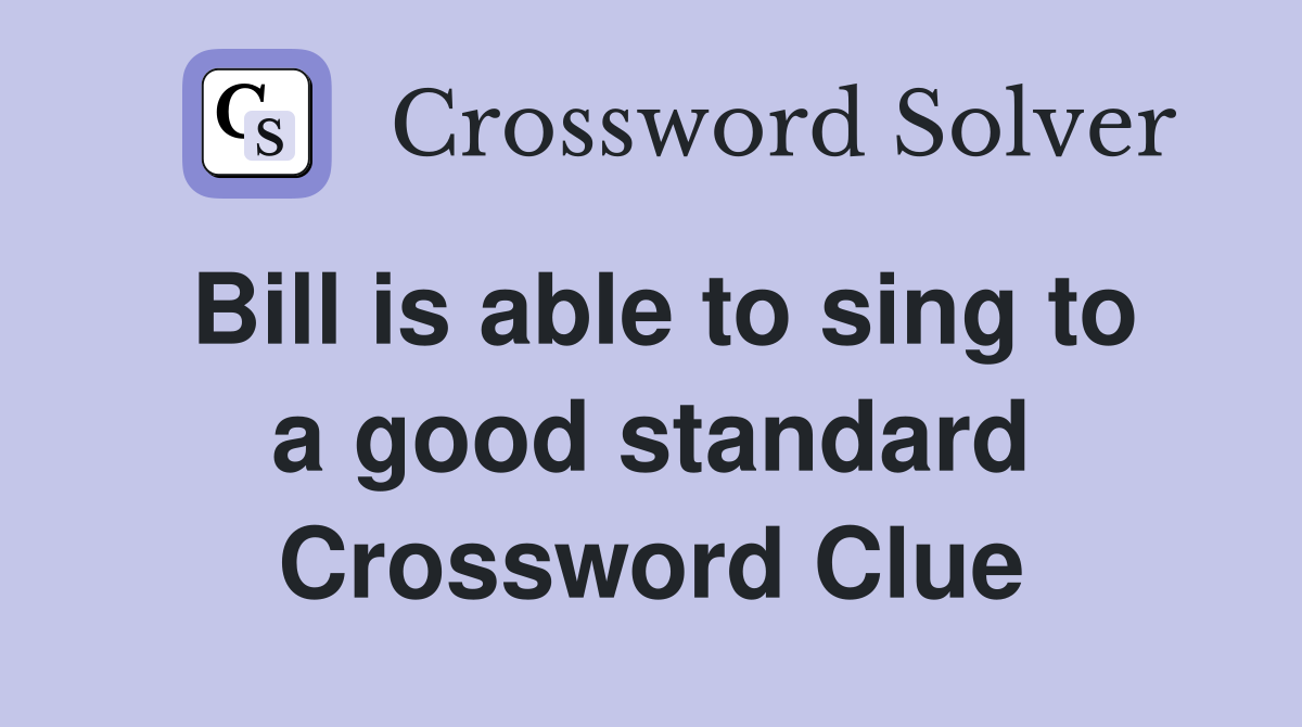 Bill is able to sing to a good standard Crossword Clue