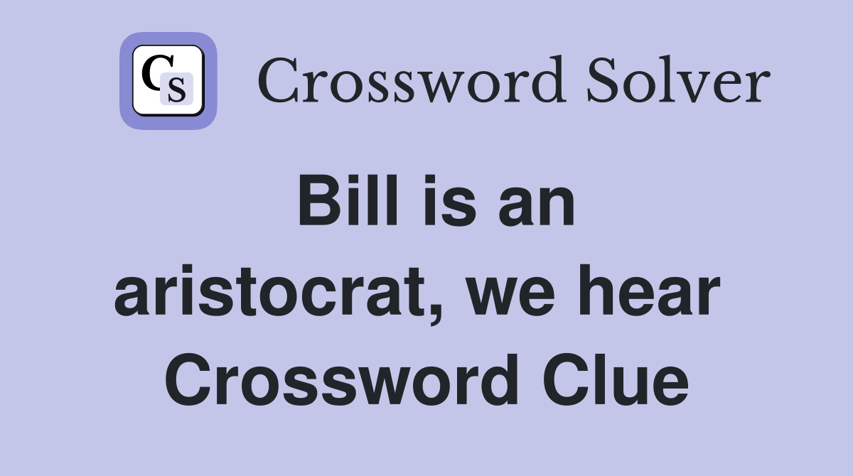 Bill is an aristocrat, we hear  Crossword Clue