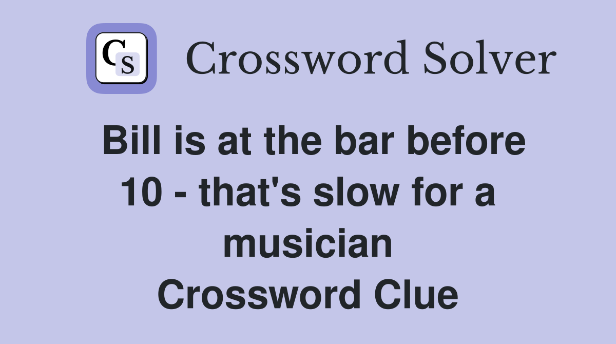 Bill is at the bar before 10 - that's slow for a musician Crossword Clue