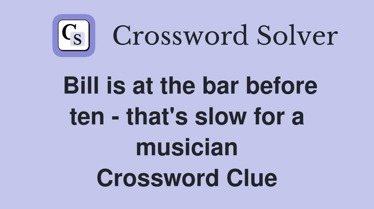 Bill is at the bar before ten - that's slow for a musician Crossword Clue