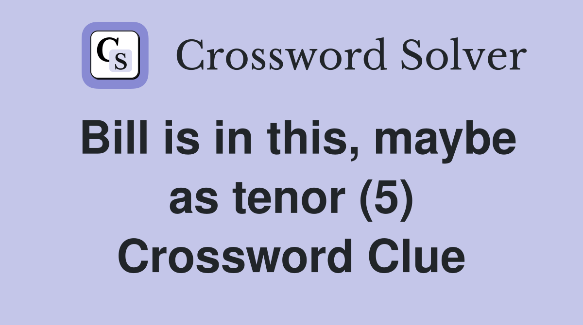 Bill is in this, maybe as tenor (5) Crossword Clue