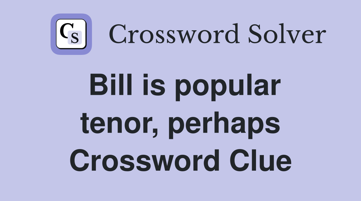 Bill is popular tenor, perhaps Crossword Clue