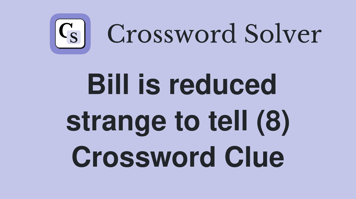 Bill is reduced strange to tell (8) Crossword Clue