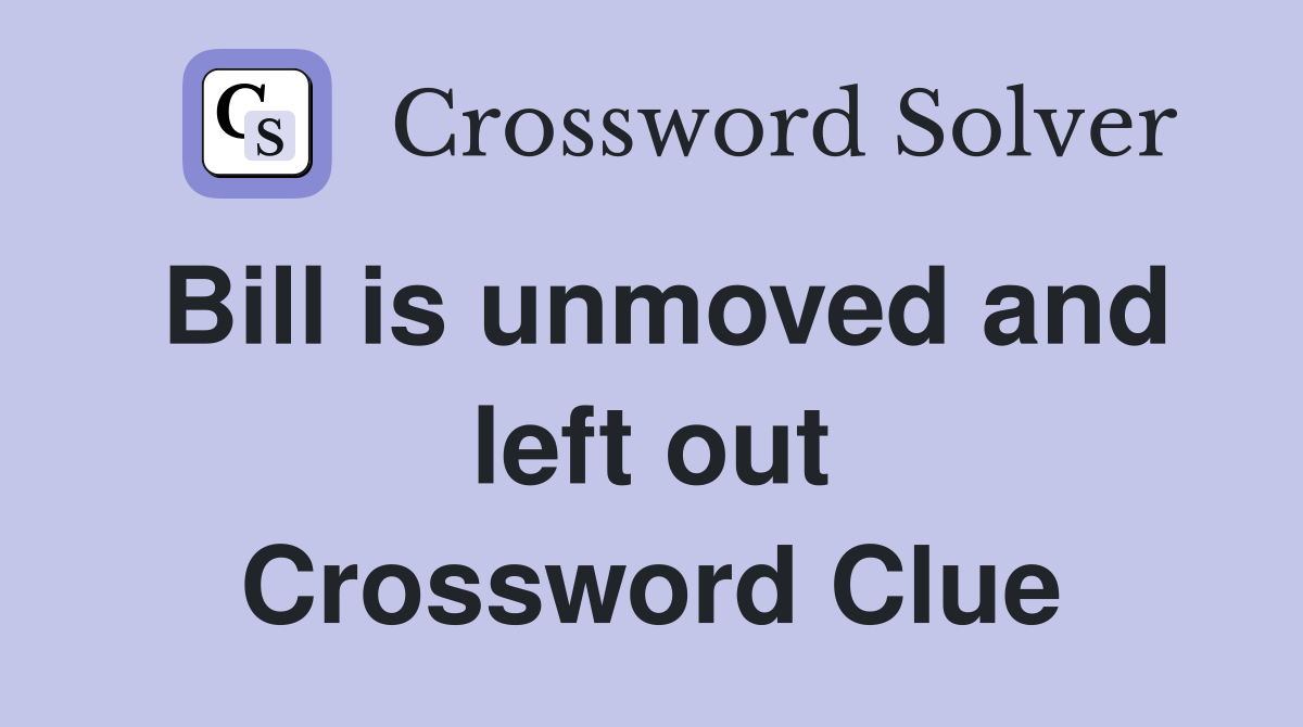 Bill is unmoved and left out Crossword Clue