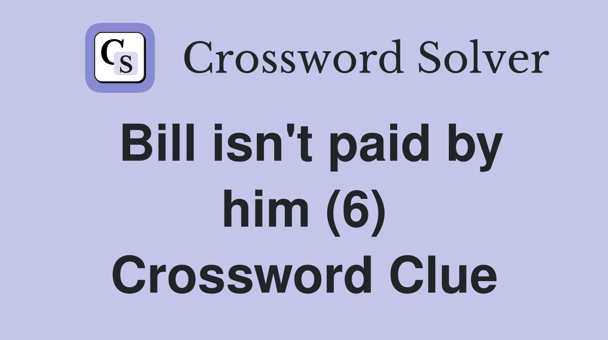 Bill isn't paid by him (6) Crossword Clue
