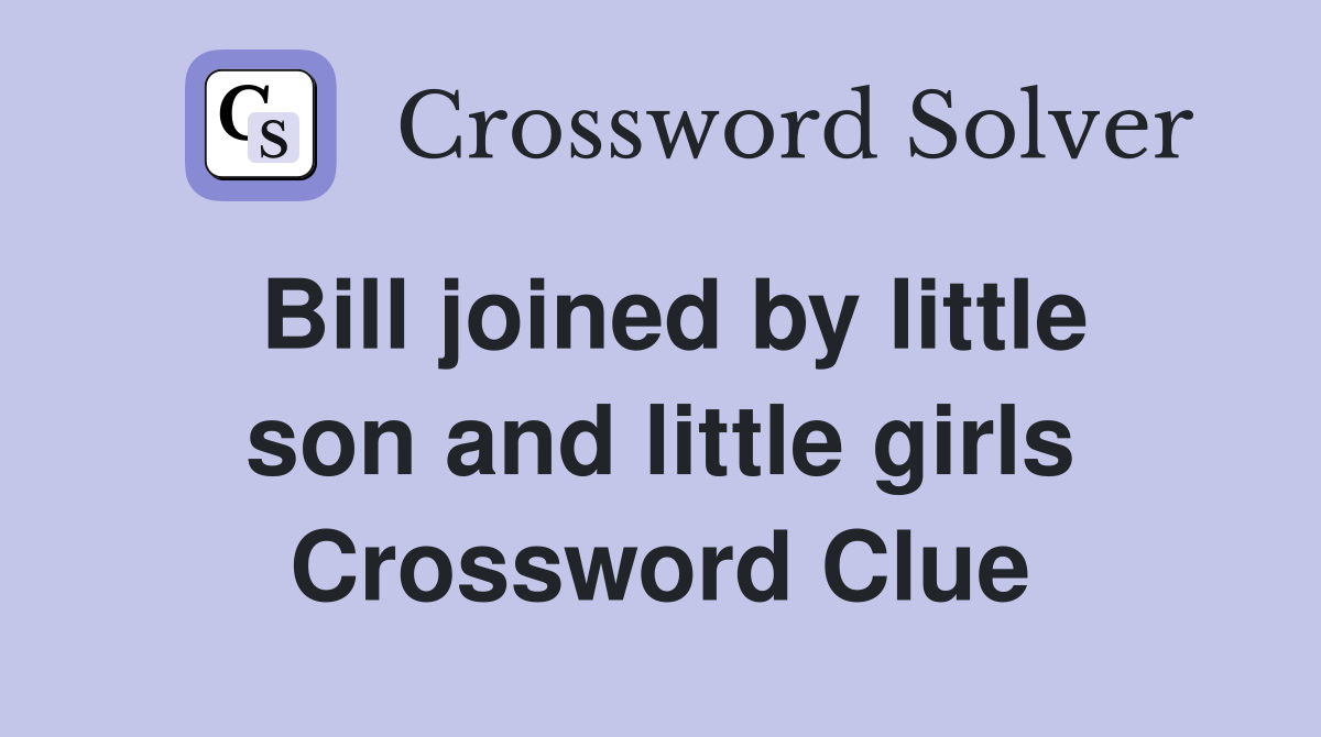 Bill joined by little son and little girls Crossword Clue