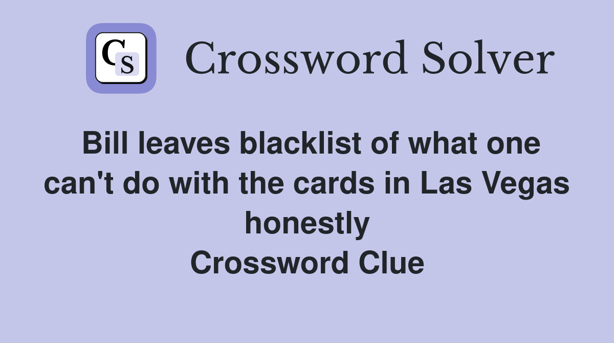 Bill leaves blacklist of what one can't do with the cards in Las Vegas honestly Crossword Clue