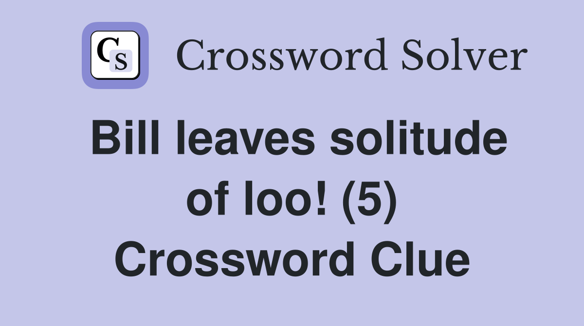 Bill leaves solitude of loo! (5) Crossword Clue