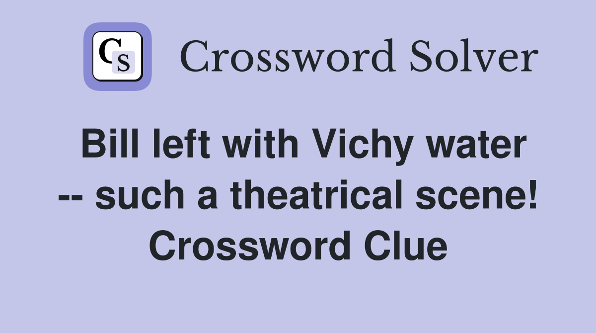 Bill left with Vichy water -- such a theatrical scene! Crossword Clue