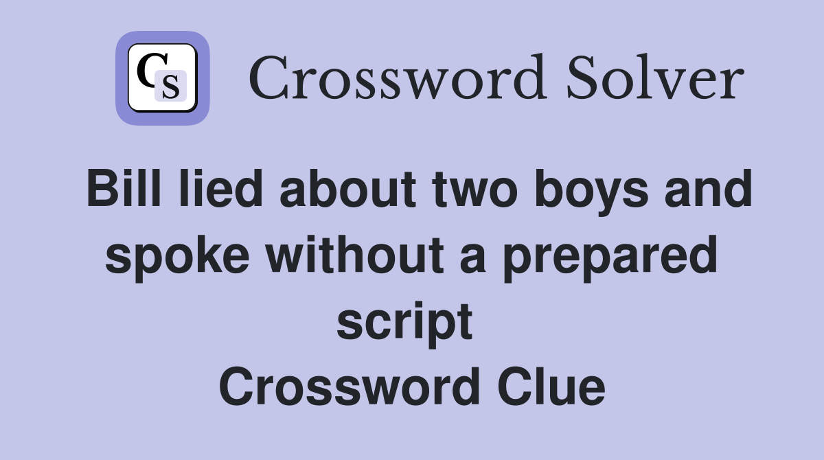 Bill lied about two boys and spoke without a prepared script  Crossword Clue