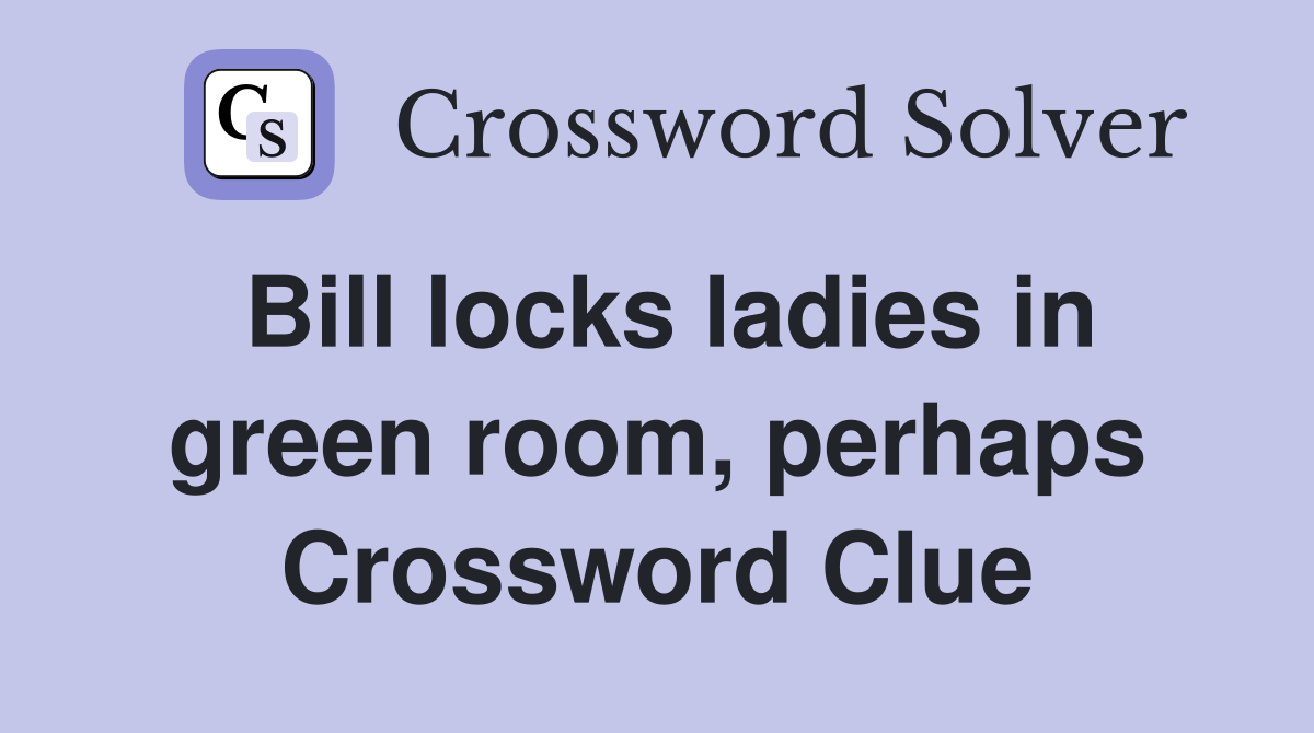 Bill locks ladies in green room, perhaps Crossword Clue