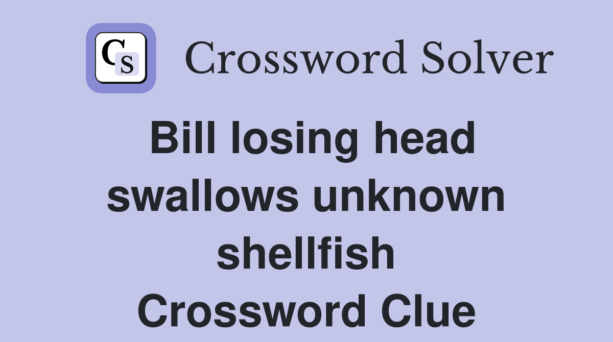 Bill losing head swallows unknown shellfish Crossword Clue