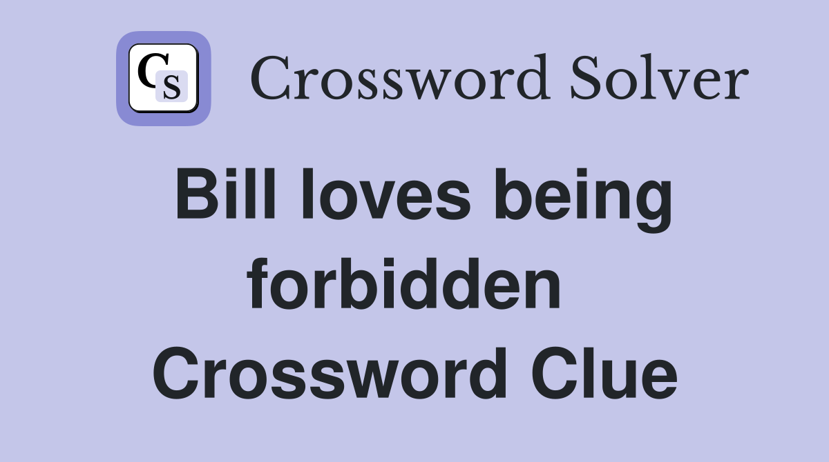 Bill loves being forbidden  Crossword Clue