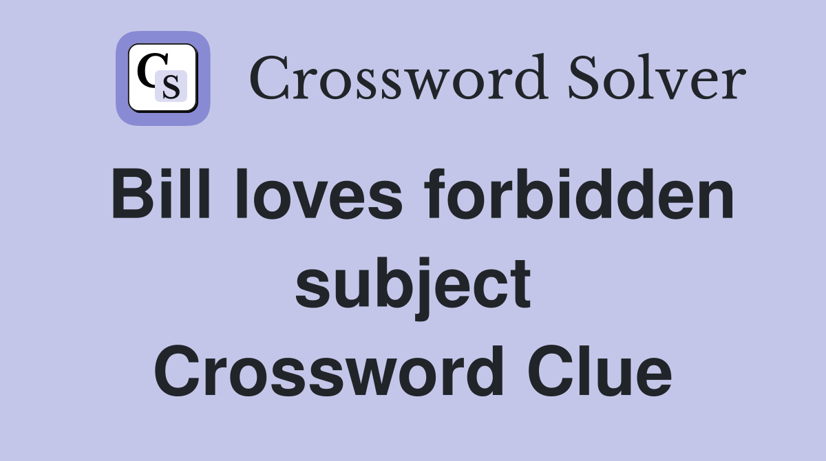Bill loves forbidden subject Crossword Clue