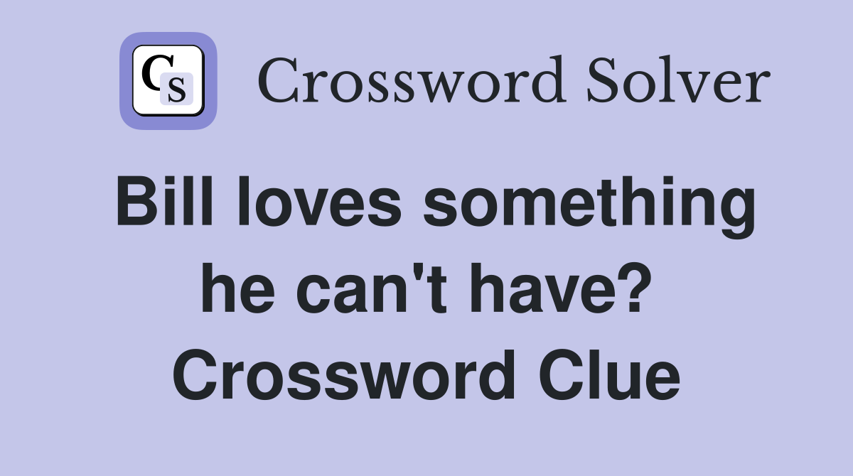Bill loves something he can't have? Crossword Clue