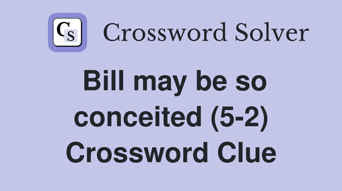 Bill may be so conceited (5-2) Crossword Clue