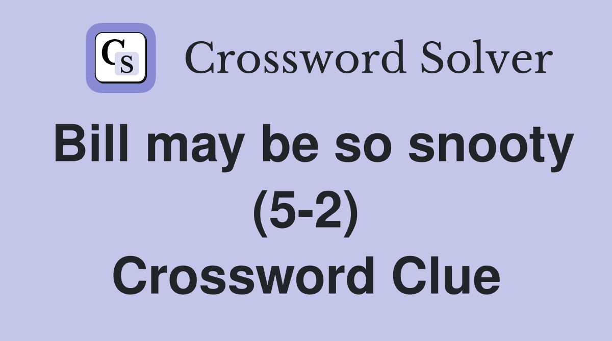 Bill may be so snooty (5-2) Crossword Clue