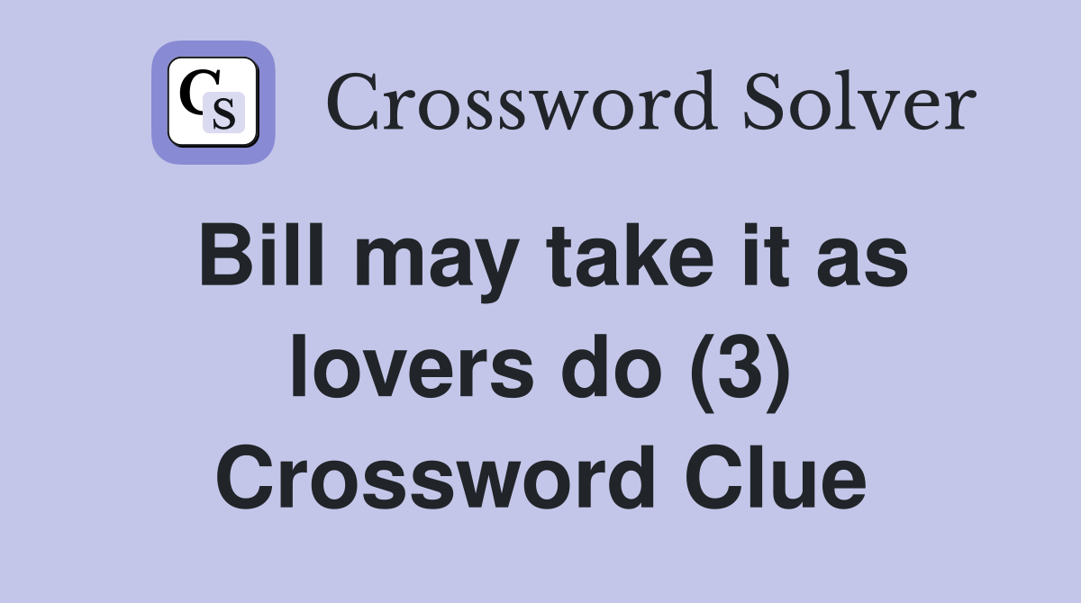 Bill may take it as lovers do (3) Crossword Clue