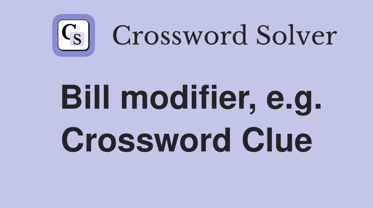 Bill modifier, e.g. Crossword Clue