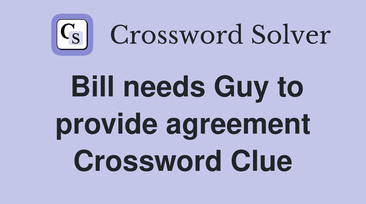 Bill needs Guy to provide agreement Crossword Clue
