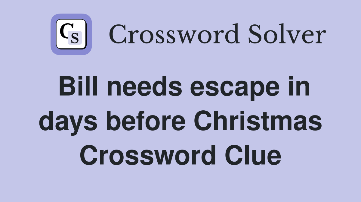 Bill needs escape in days before Christmas Crossword Clue