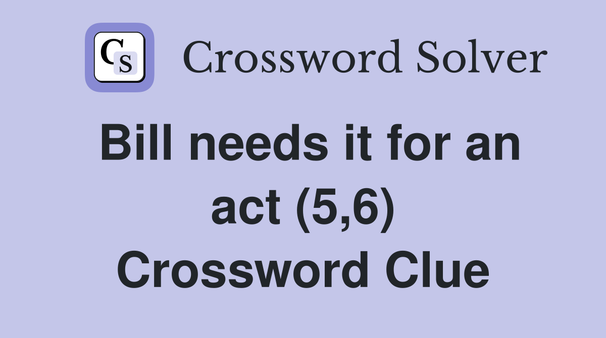 Bill needs it for an act (5,6) Crossword Clue