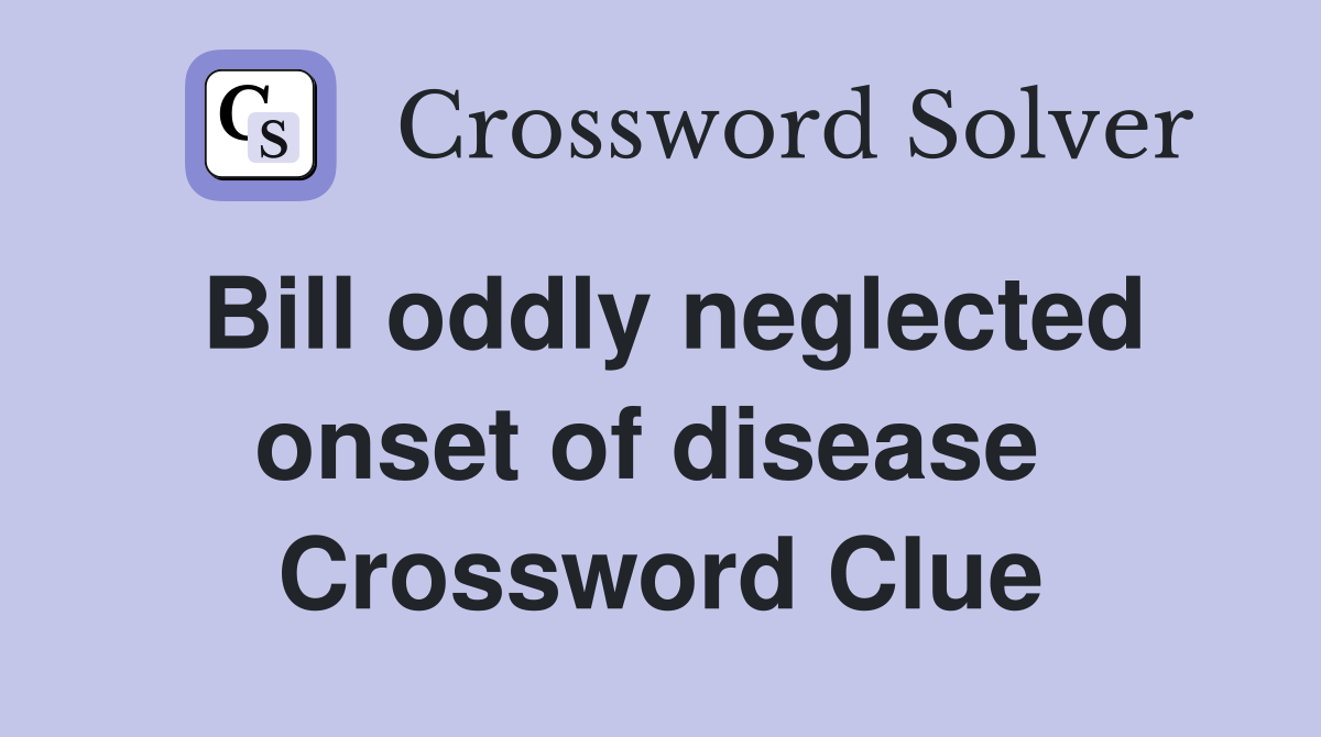 Bill oddly neglected onset of disease  Crossword Clue