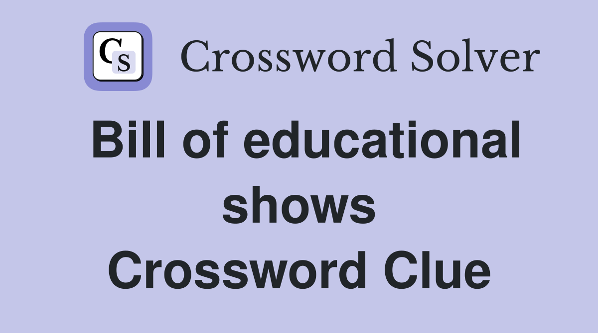 Bill of educational shows Crossword Clue
