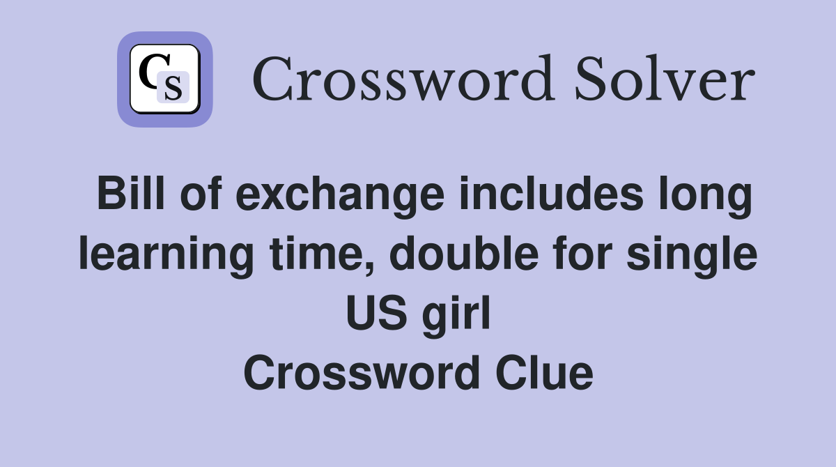 Bill of exchange includes long learning time, double for single US girl Crossword Clue