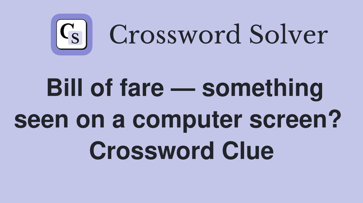 Bill of fare — something seen on a computer screen?  Crossword Clue