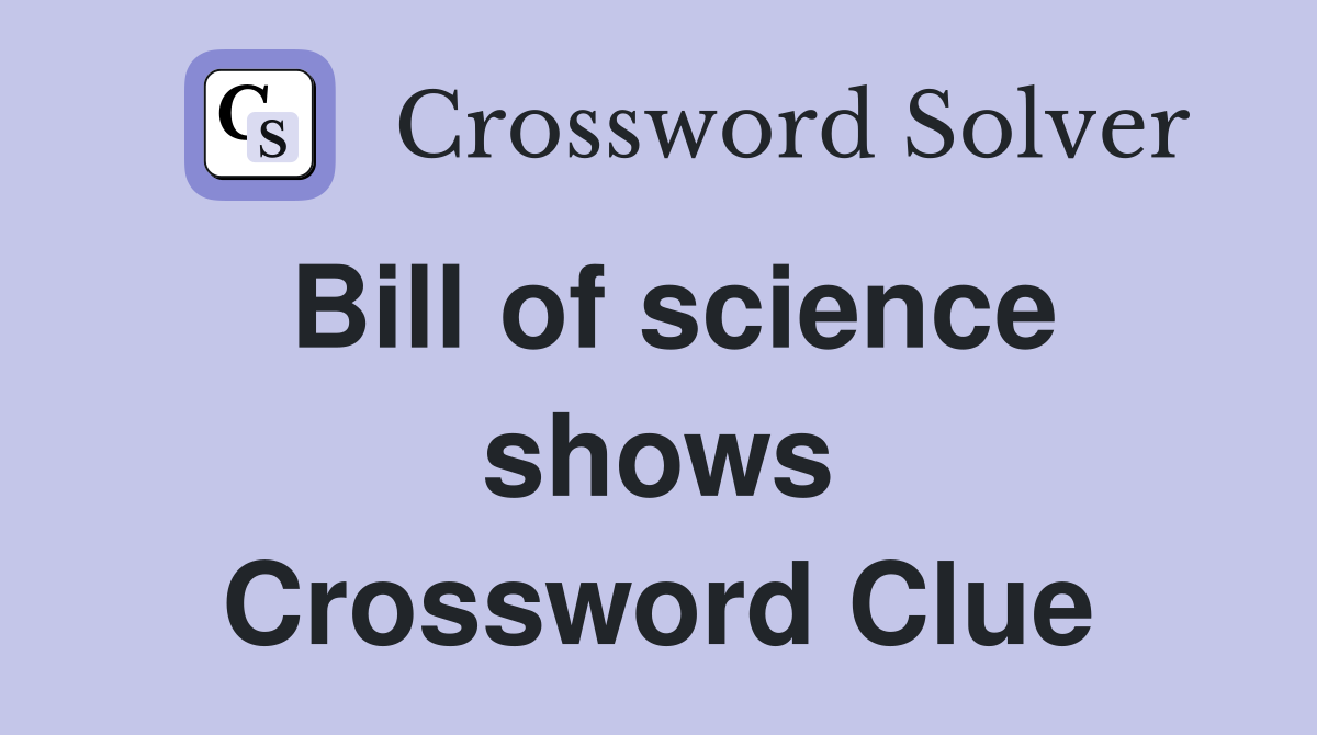 Bill of science shows Crossword Clue