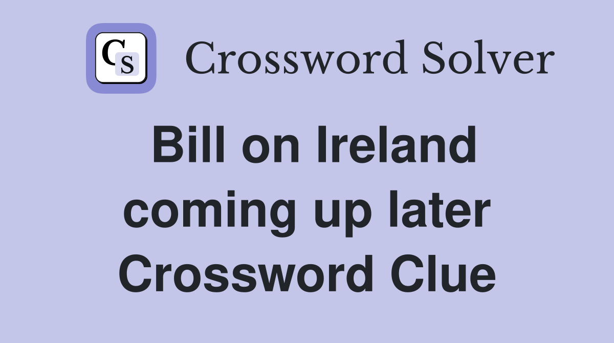 Bill on Ireland coming up later Crossword Clue