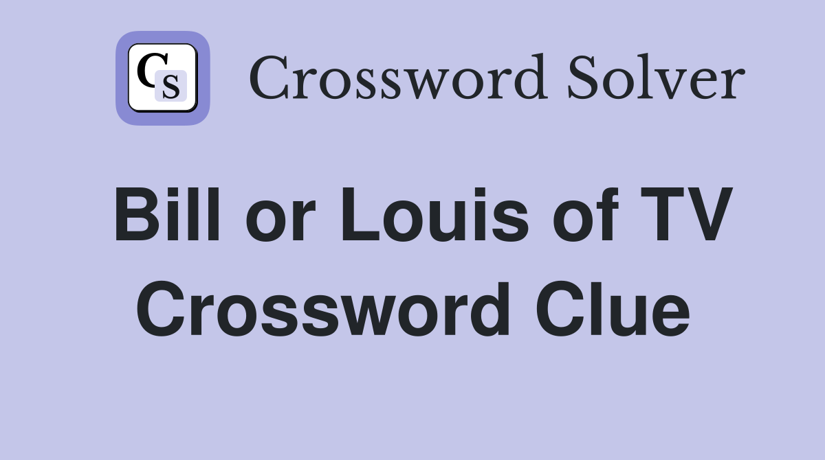Bill or Louis of TV Crossword Clue
