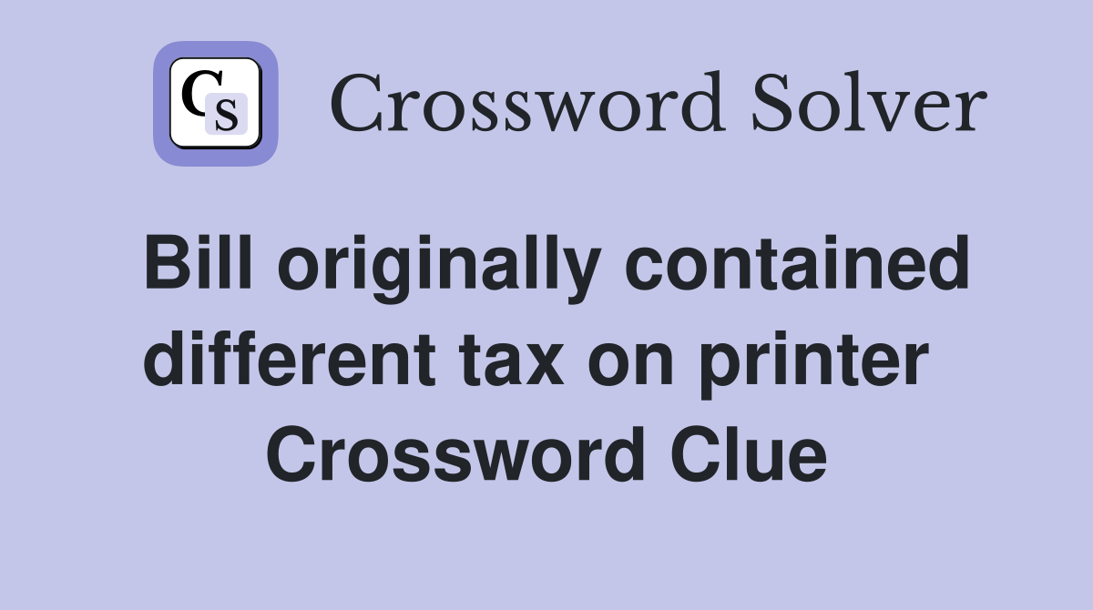 Bill originally contained different tax on printer  Crossword Clue