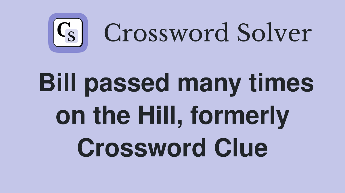 Bill passed many times on the Hill, formerly Crossword Clue