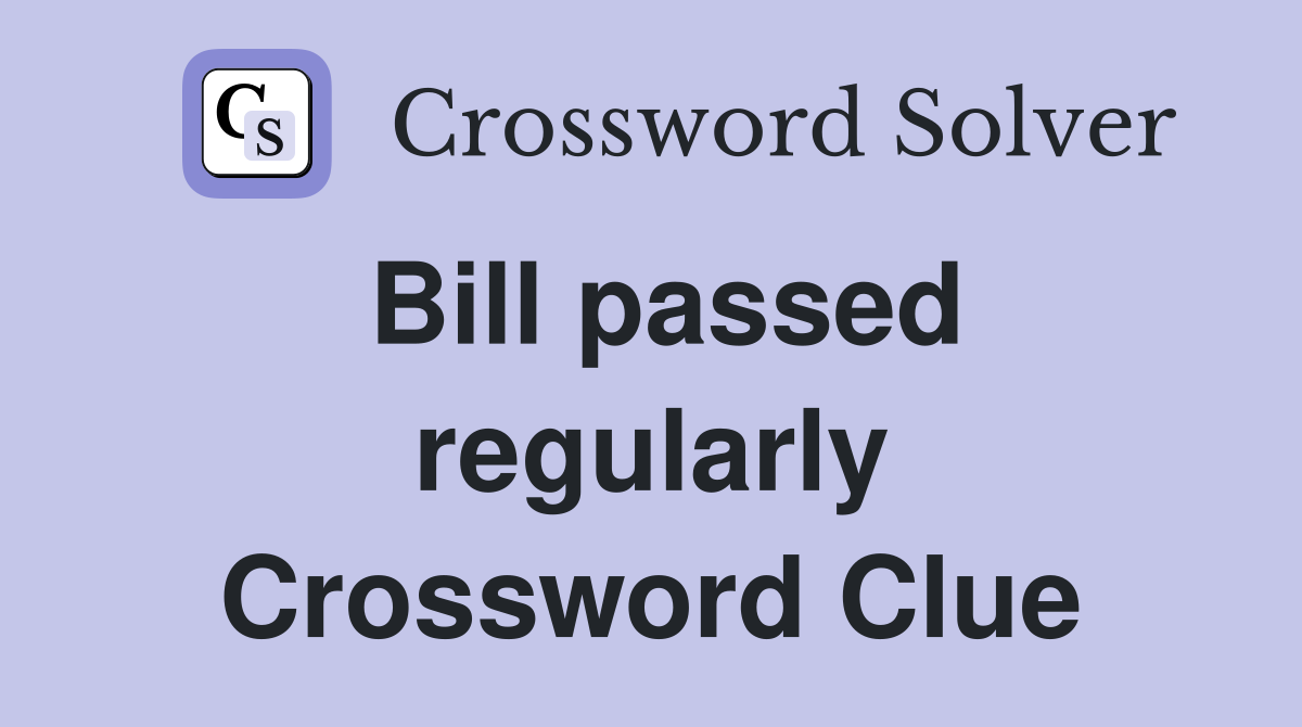 Bill passed regularly Crossword Clue