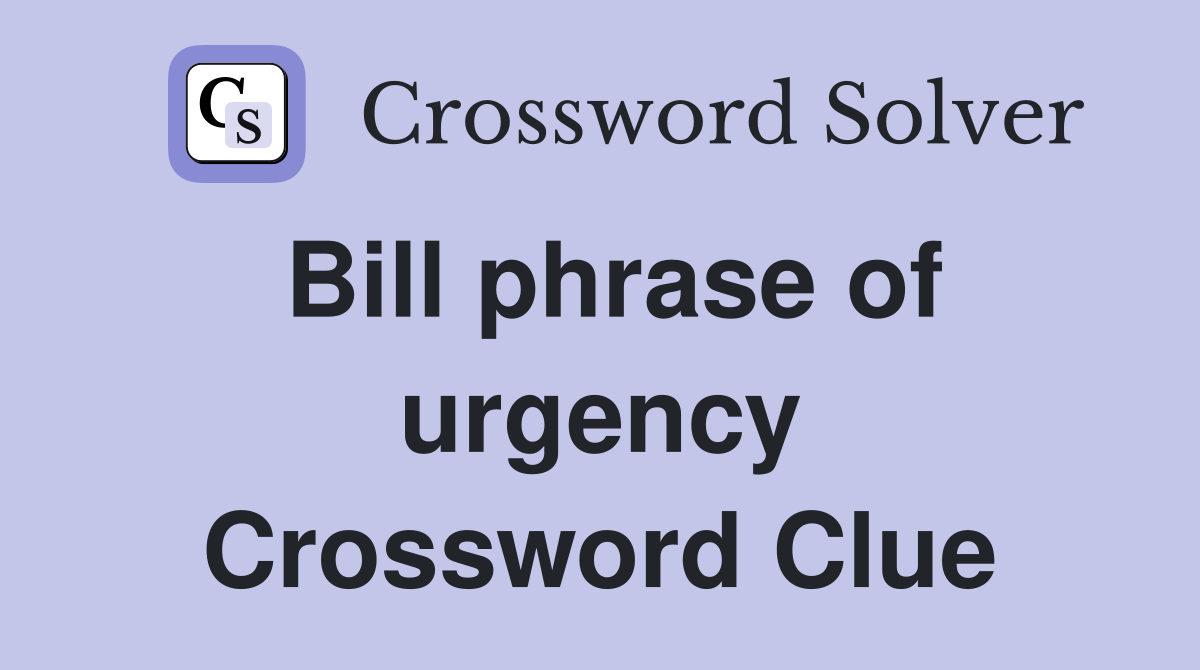 Bill phrase of urgency Crossword Clue