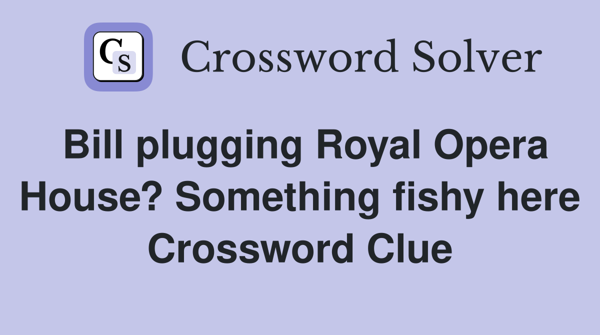 Bill plugging Royal Opera House? Something fishy here Crossword Clue