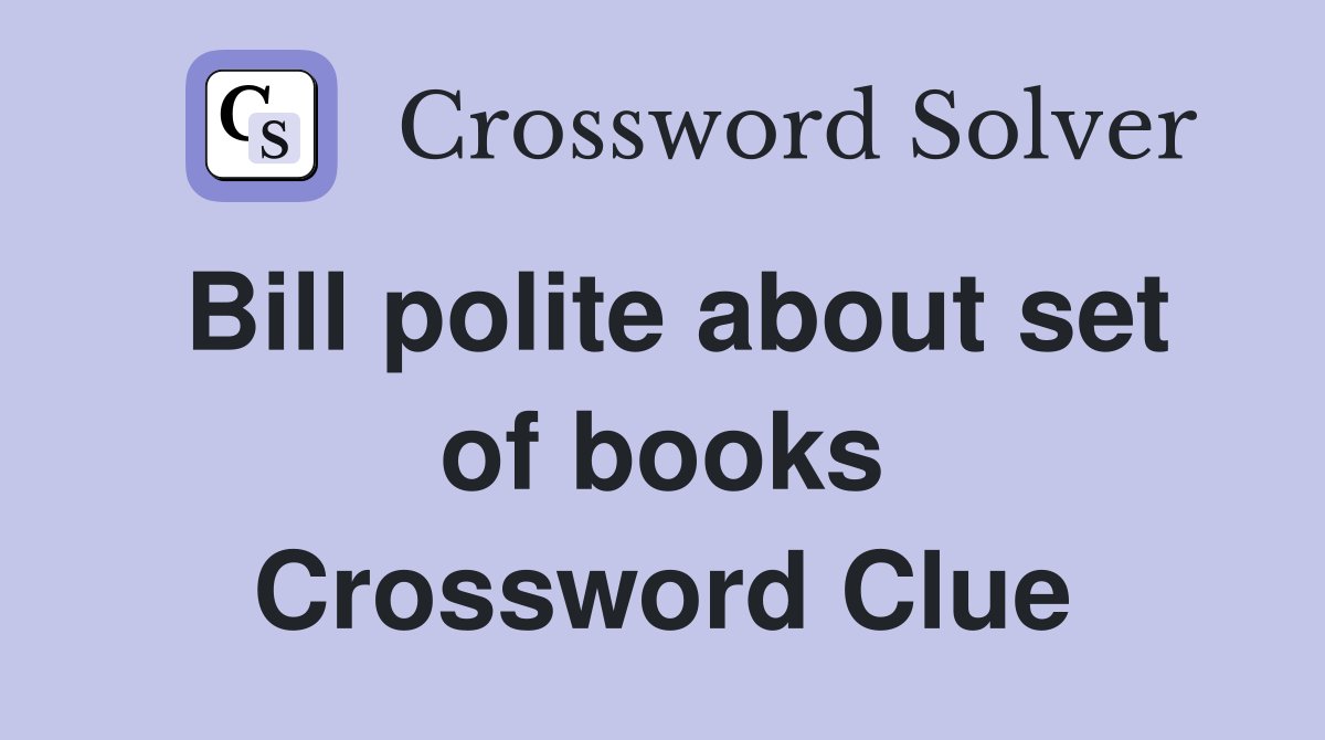 Bill polite about set of books Crossword Clue