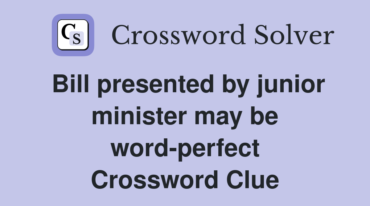 Bill presented by junior minister may be word-perfect Crossword Clue